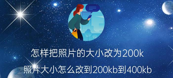 怎样把照片的大小改为200k 照片大小怎么改到200kb到400kb？